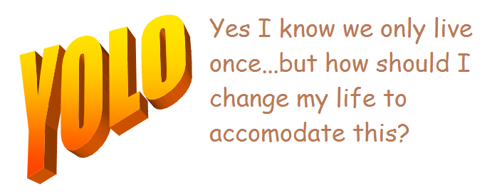 The image shows "YOLO - but how should I change my life to accomodate this?"